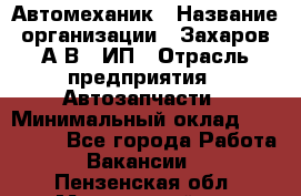 Автомеханик › Название организации ­ Захаров А.В., ИП › Отрасль предприятия ­ Автозапчасти › Минимальный оклад ­ 120 000 - Все города Работа » Вакансии   . Пензенская обл.,Мокшанский р-н